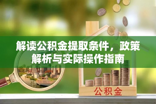 抚松解读公积金提取条件，政策解析与实际操作指南