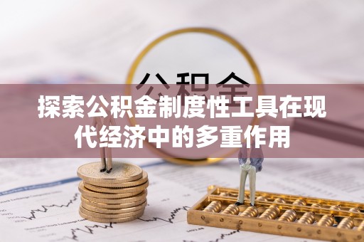 抚松探索公积金制度性工具在现代经济中的多重作用