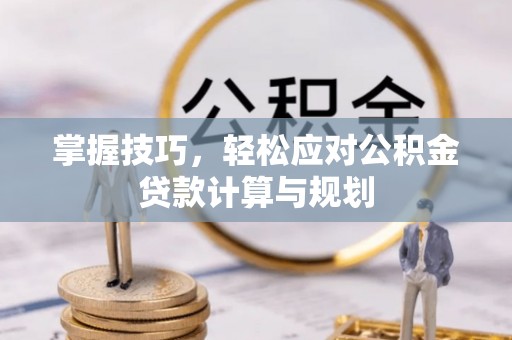 抚松掌握技巧，轻松应对公积金贷款计算与规划