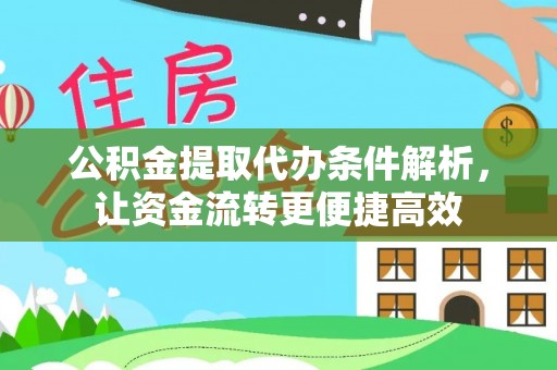 抚松公积金提取代办条件解析，让资金流转更便捷高效