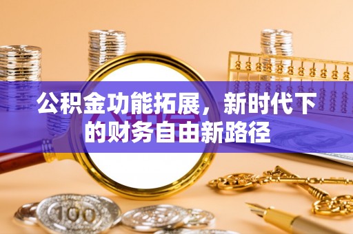 抚松公积金功能拓展，新时代下的财务自由新路径