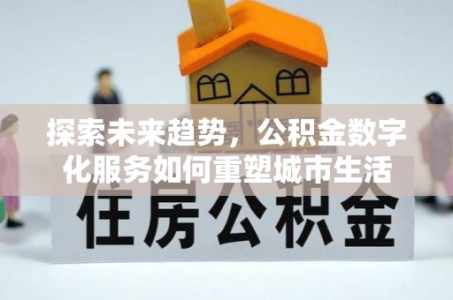 抚松探索未来趋势，公积金数字化服务如何重塑城市生活