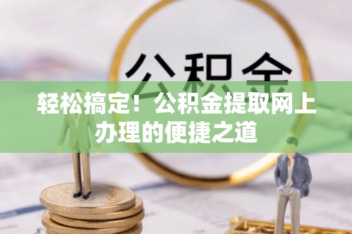 抚松轻松搞定！公积金提取网上办理的便捷之道