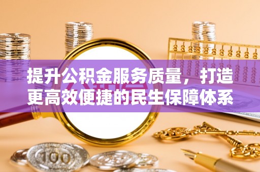 抚松提升公积金服务质量，打造更高效便捷的民生保障体系