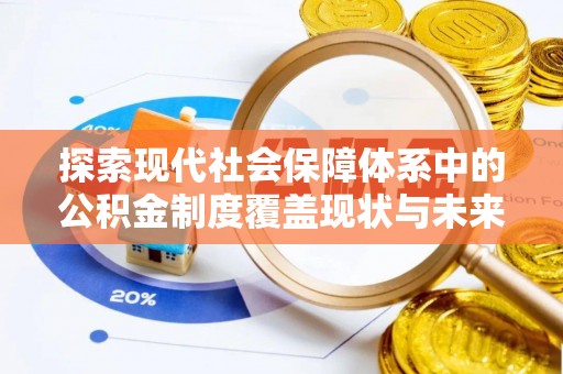 抚松探索现代社会保障体系中的公积金制度覆盖现状与未来