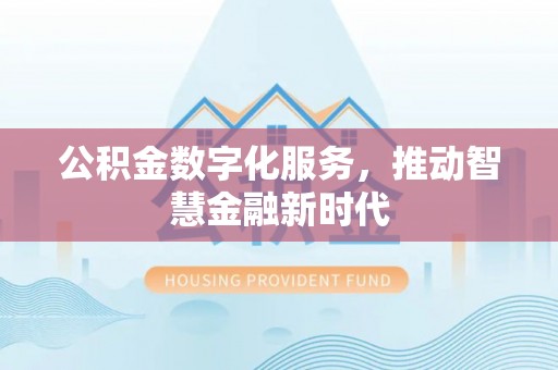 抚松公积金数字化服务，推动智慧金融新时代