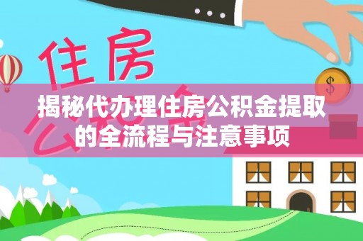 抚松揭秘代办理住房公积金提取的全流程与注意事项