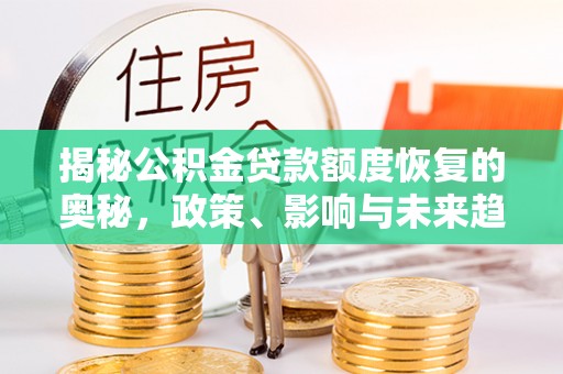 抚松揭秘公积金贷款额度恢复的奥秘，政策、影响与未来趋势