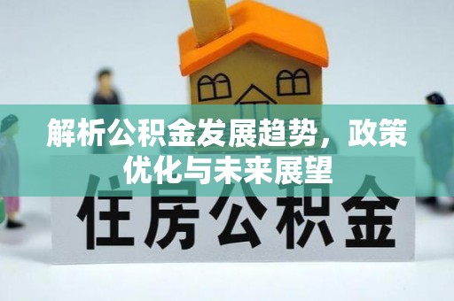 抚松解析公积金发展趋势，政策优化与未来展望