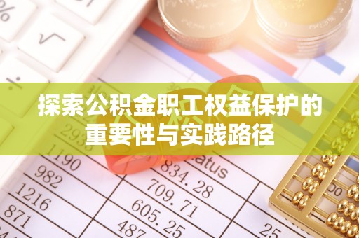 抚松探索公积金职工权益保护的重要性与实践路径