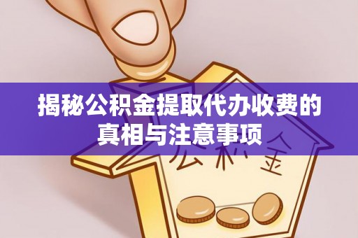 抚松揭秘公积金提取代办收费的真相与注意事项