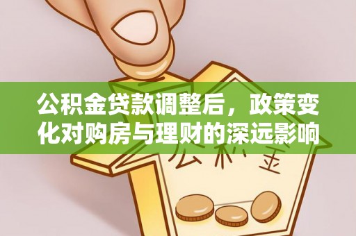 抚松公积金贷款调整后，政策变化对购房与理财的深远影响