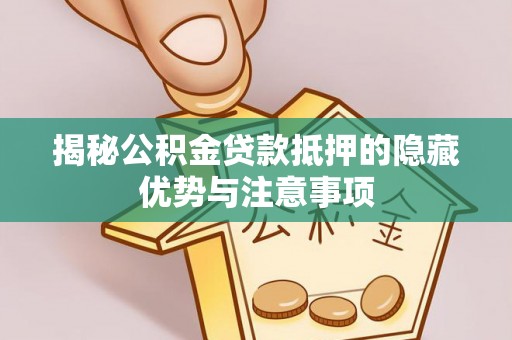 抚松揭秘公积金贷款抵押的隐藏优势与注意事项