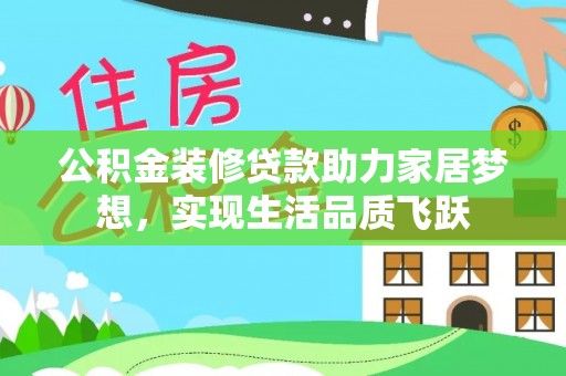 抚松公积金装修贷款助力家居梦想，实现生活品质飞跃