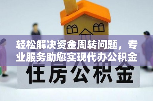 抚松轻松解决资金周转问题，专业服务助您实现代办公积金提取