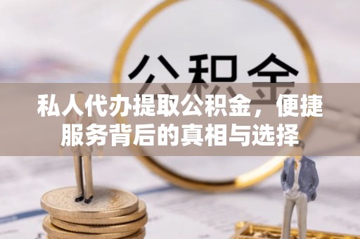 抚松私人代办提取公积金，便捷服务背后的真相与选择