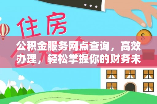 抚松公积金服务网点查询，高效办理，轻松掌握你的财务未来