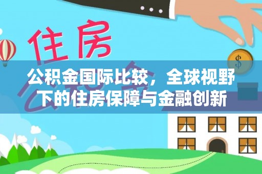 抚松公积金国际比较，全球视野下的住房保障与金融创新