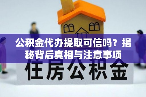 抚松公积金代办提取可信吗？揭秘背后真相与注意事项