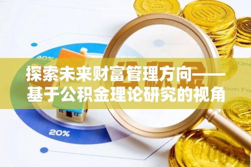 抚松探索未来财富管理方向——基于公积金理论研究的视角