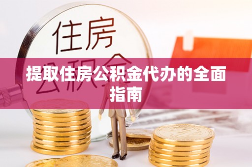 抚松提取住房公积金代办的全面指南