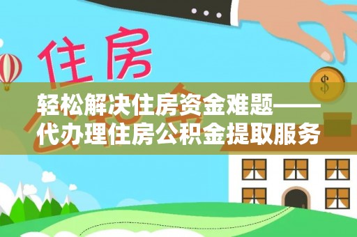 抚松轻松解决住房资金难题——代办理住房公积金提取服务详解