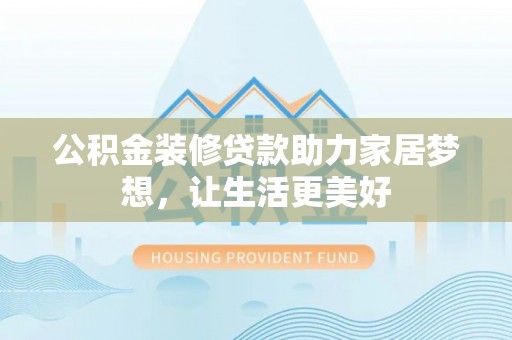 抚松公积金装修贷款助力家居梦想，让生活更美好