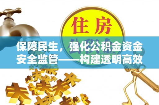 抚松保障民生，强化公积金资金安全监管——构建透明高效的管理体系