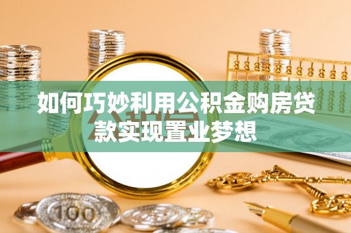 抚松如何巧妙利用公积金购房贷款实现置业梦想