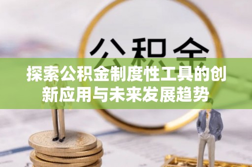 抚松探索公积金制度性工具的创新应用与未来发展趋势