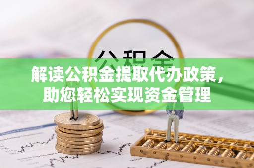 抚松解读公积金提取代办政策，助您轻松实现资金管理