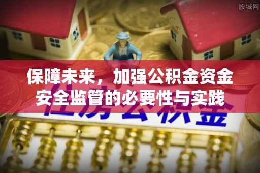 抚松保障未来，加强公积金资金安全监管的必要性与实践