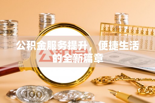 抚松公积金服务提升，便捷生活的全新篇章