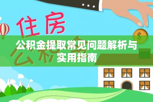 抚松公积金提取常见问题解析与实用指南