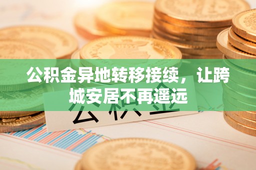 抚松公积金异地转移接续，让跨城安居不再遥远