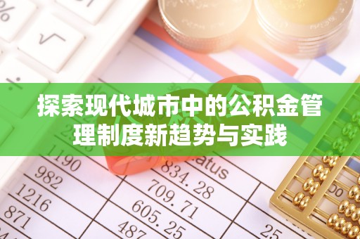 抚松探索现代城市中的公积金管理制度新趋势与实践