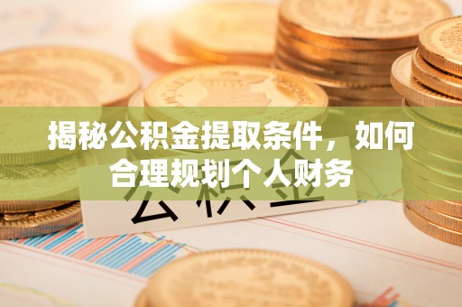 抚松揭秘公积金提取条件，如何合理规划个人财务