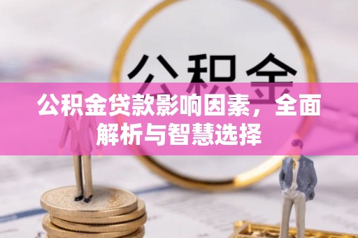 抚松公积金贷款影响因素，全面解析与智慧选择