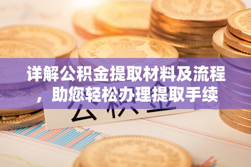抚松详解公积金提取材料及流程，助您轻松办理提取手续