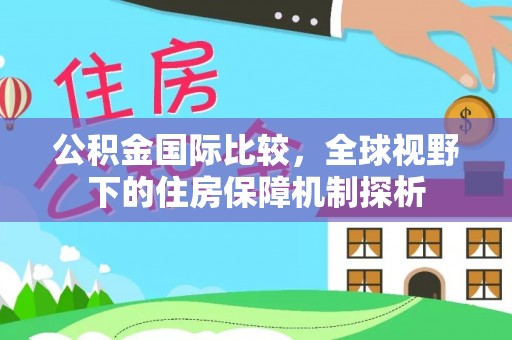 抚松公积金国际比较，全球视野下的住房保障机制探析