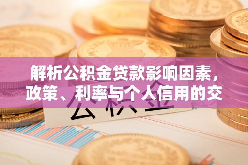 抚松解析公积金贷款影响因素，政策、利率与个人信用的交织作用