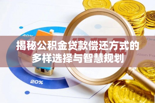 抚松揭秘公积金贷款偿还方式的多样选择与智慧规划