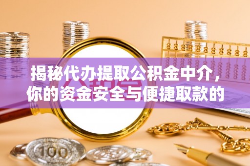 抚松揭秘代办提取公积金中介，你的资金安全与便捷取款的平衡点