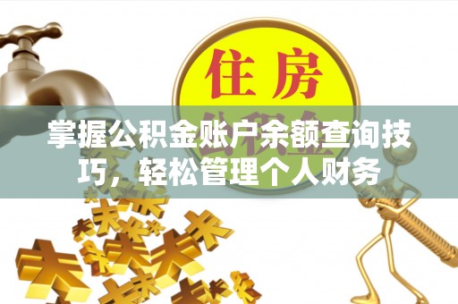 抚松掌握公积金账户余额查询技巧，轻松管理个人财务