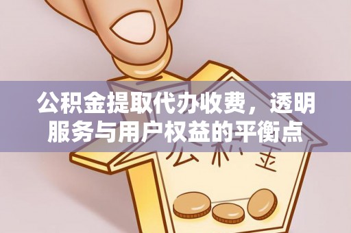 抚松公积金提取代办收费，透明服务与用户权益的平衡点