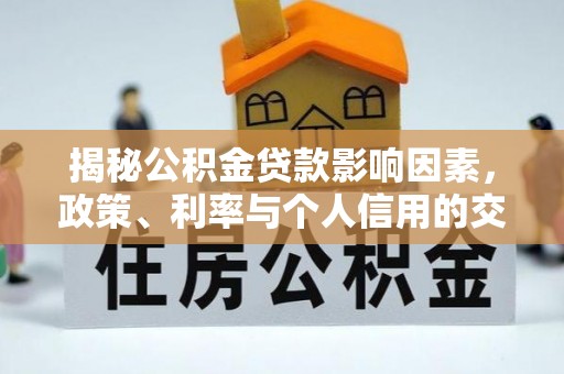 抚松揭秘公积金贷款影响因素，政策、利率与个人信用的交织作用