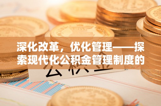 抚松深化改革，优化管理——探索现代化公积金管理制度的实践与未来