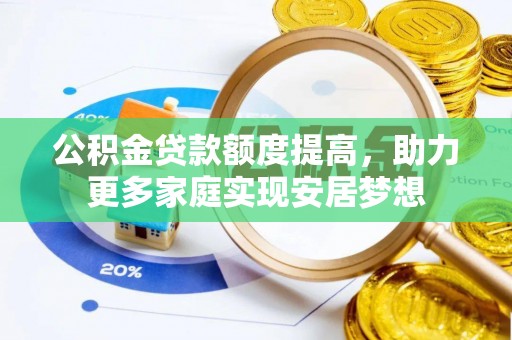 抚松公积金贷款额度提高，助力更多家庭实现安居梦想