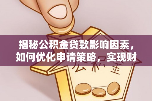 抚松揭秘公积金贷款影响因素，如何优化申请策略，实现财务自由？