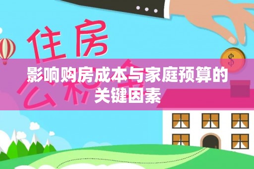 抚松影响购房成本与家庭预算的关键因素